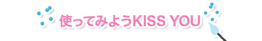 使ってみようKISS YOU